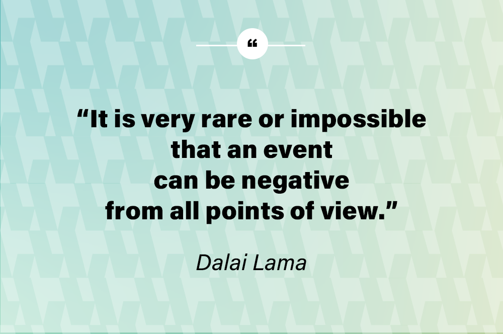 It is very rare or impossible that an event can be negative from all points of view. - Dalai Lama