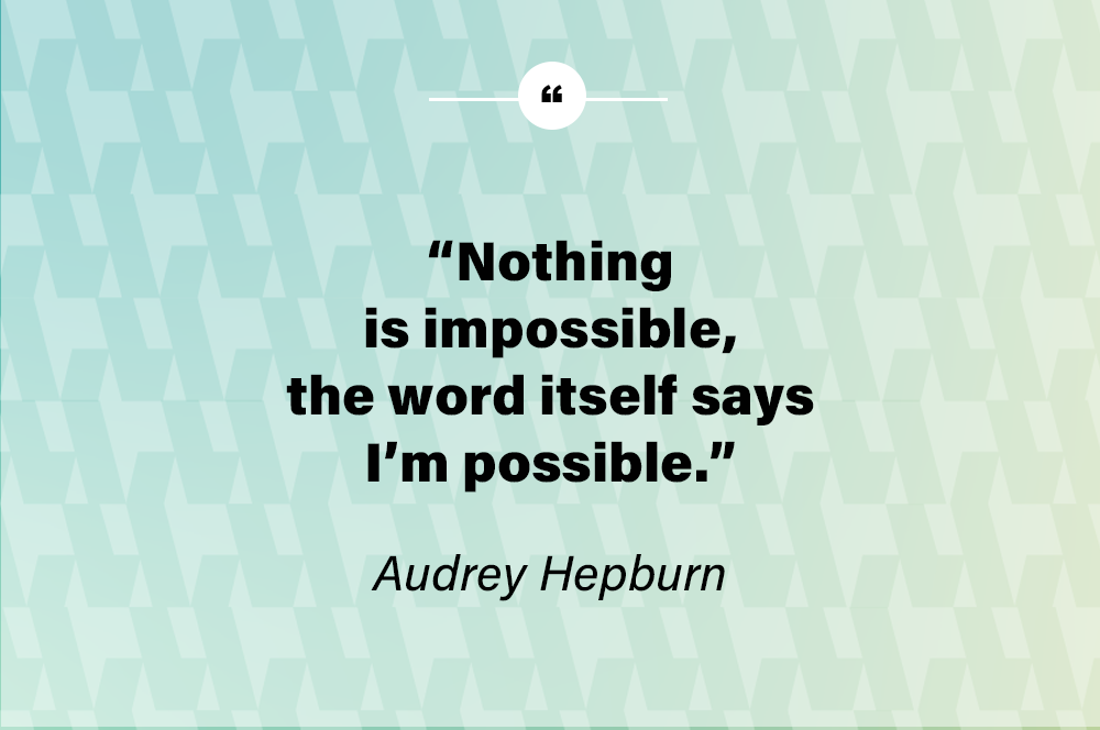 Nothing is impossible, the word itself says I’m possible - Audrey Hepburn