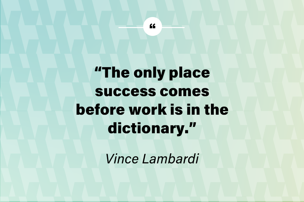 The only place success comes before work is in the dictionary. - Vince Lombardi